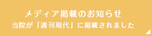 メディア掲載のお知らせ。当院が「週刊現代」に掲載されました